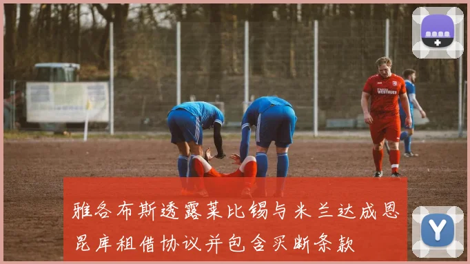 雅各布斯透露莱比锡与米兰达成恩昆库租借协议并包含买断条款