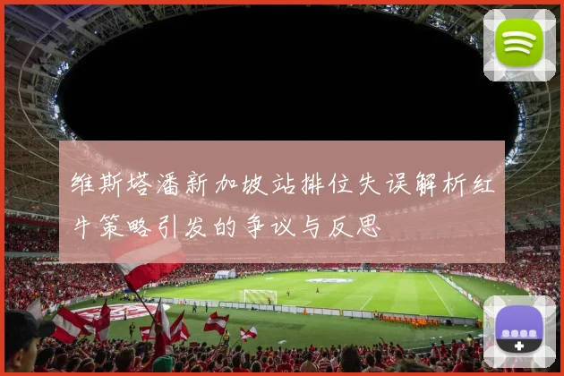 维斯塔潘新加坡站排位失误解析红牛策略引发的争议与反思