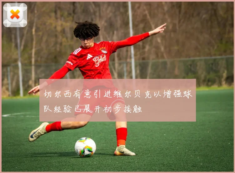 切尔西有意引进维尔贝克以增强球队经验已展开初步接触