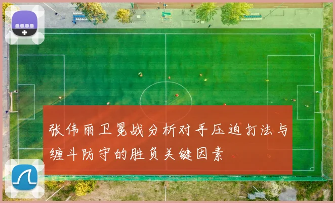 张伟丽卫冕战分析对手压迫打法与缠斗防守的胜负关键因素